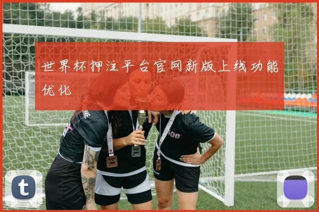 世界杯押注平台官网新版上线功能优化