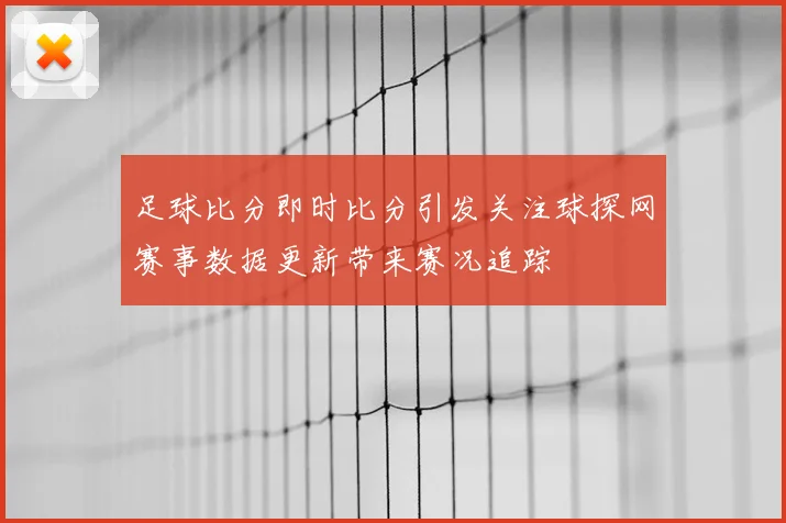 足球比分即时比分引发关注球探网赛事数据更新带来赛况追踪