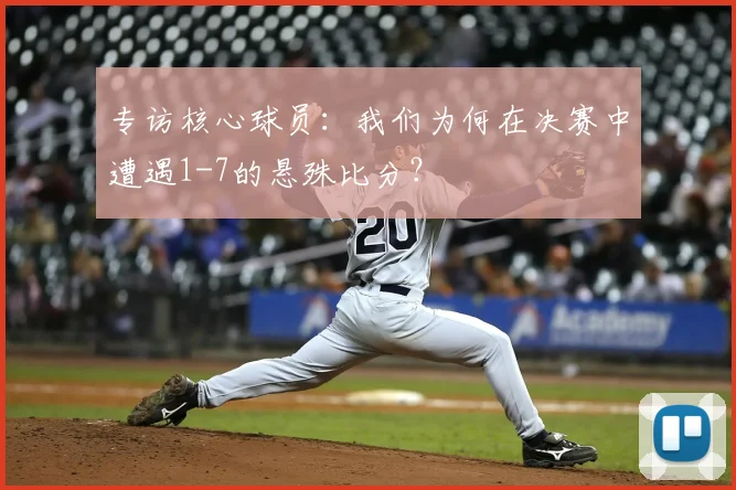 专访核心球员:我们为何在决赛中遭遇1-7的悬殊比分?