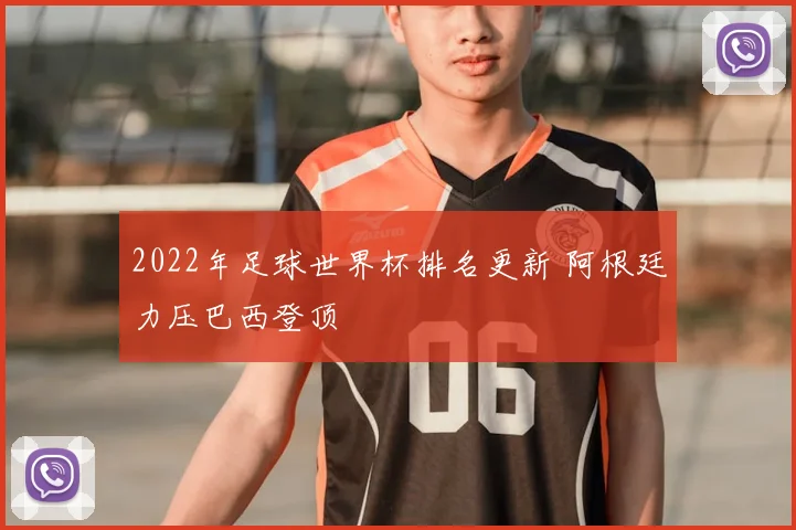 2022年足球世界杯排名更新 阿根廷力压巴西登顶