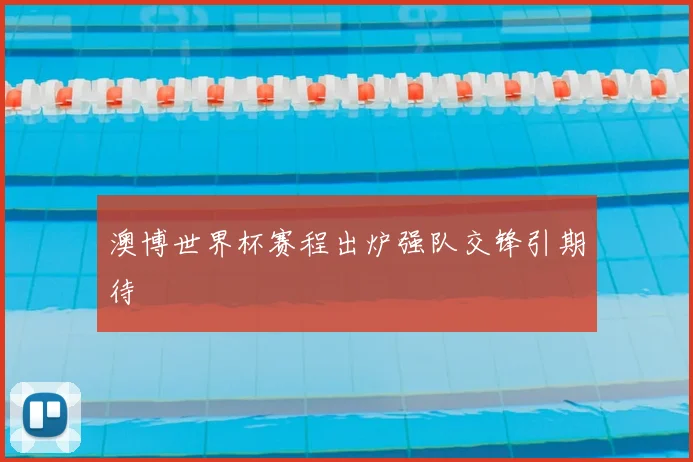 澳博世界杯赛程出炉强队交锋引期待