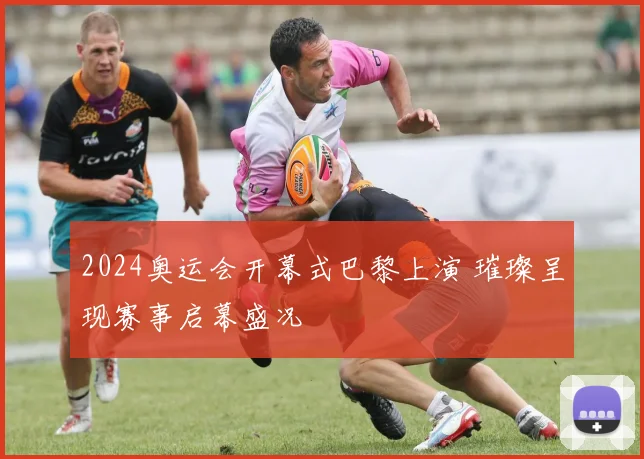 2024奥运会开幕式巴黎上演 璀璨呈现赛事启幕盛况