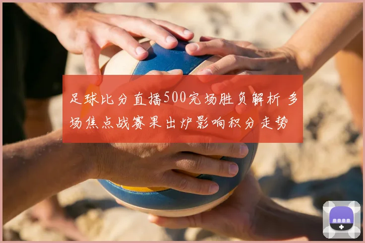 足球比分直播500完场胜负解析 多场焦点战赛果出炉影响积分走势