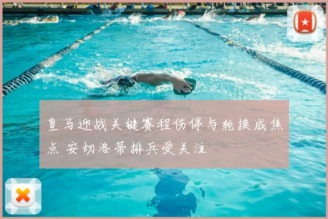 皇马迎战关键赛程伤停与轮换成焦点 安切洛蒂排兵受关注