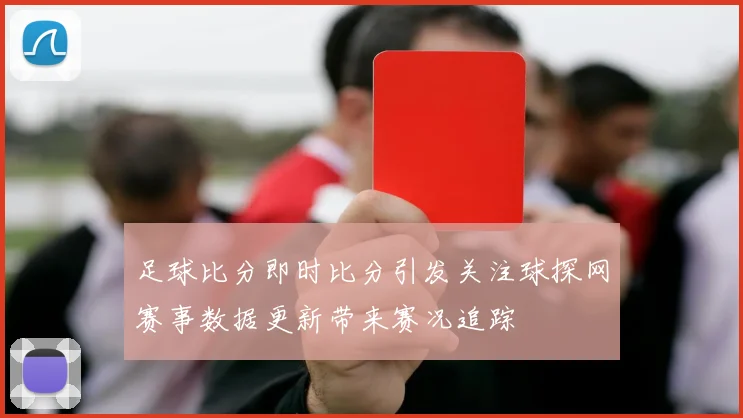 足球比分即时比分引发关注球探网赛事数据更新带来赛况追踪