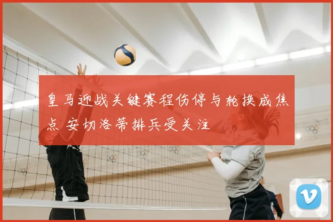 皇马迎战关键赛程伤停与轮换成焦点 安切洛蒂排兵受关注
