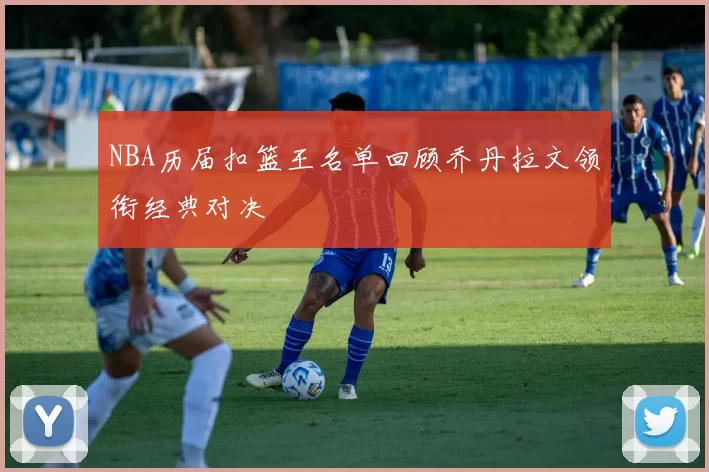 NBA历届扣篮王名单回顾乔丹拉文领衔经典对决