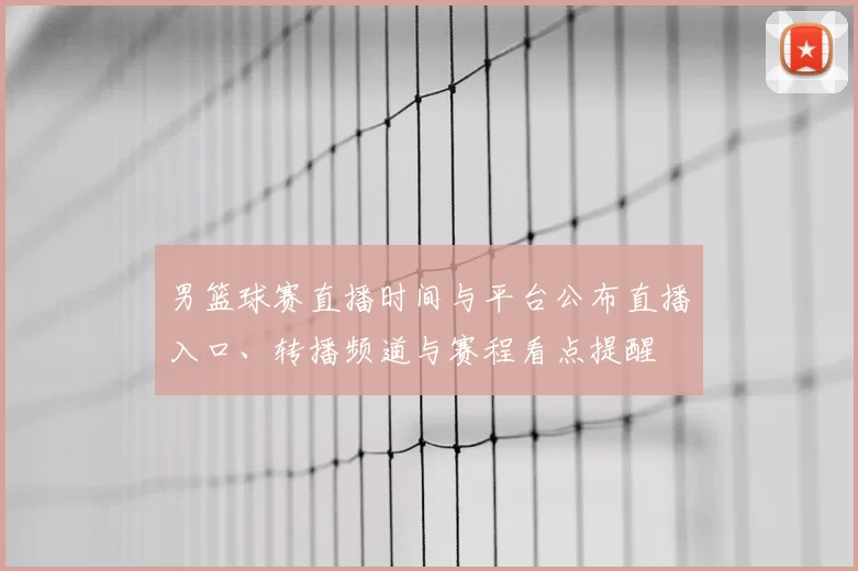 男篮球赛直播时间与平台公布直播入口、转播频道与赛程看点提醒