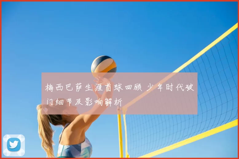 梅西巴萨生涯首球回顾 少年时代破门细节及影响解析