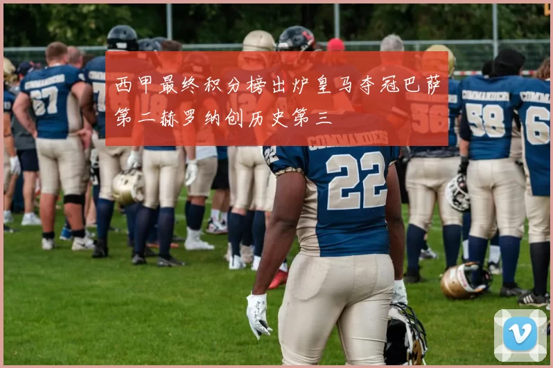 西甲最终积分榜出炉皇马夺冠巴萨第二赫罗纳创历史第三