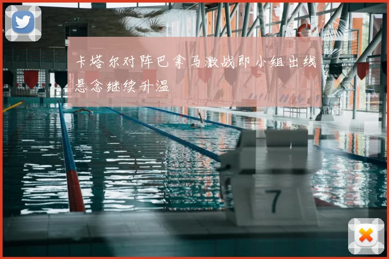 卡塔尔对阵巴拿马激战即小组出线悬念继续升温