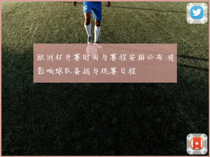 欧洲杯开赛时间与赛程安排公布 将影响球队备战与观赛日程