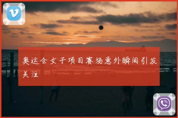 奥运会女子项目赛场意外瞬间引发关注