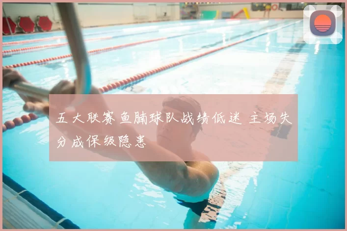 五大联赛鱼腩球队战绩低迷 主场失分成保级隐患