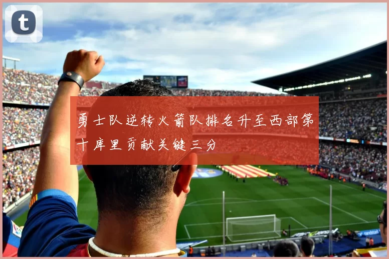 勇士队逆转火箭队排名升至西部第十库里贡献关键三分