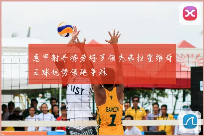 意甲射手榜劳塔罗领先弗拉霍维奇五球优势领跑争冠