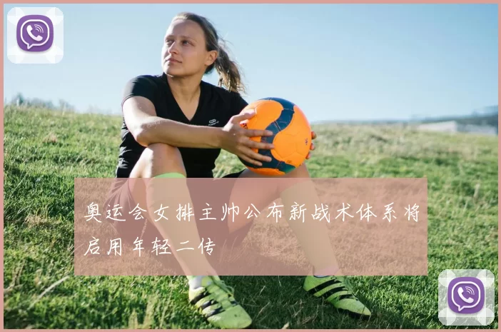 奥运会女排主帅公布新战术体系将启用年轻二传