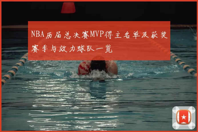 NBA历届总决赛MVP得主名单及获奖赛季与效力球队一览