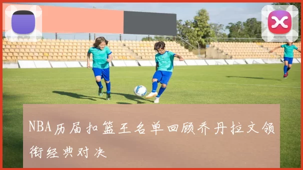 NBA历届扣篮王名单回顾乔丹拉文领衔经典对决