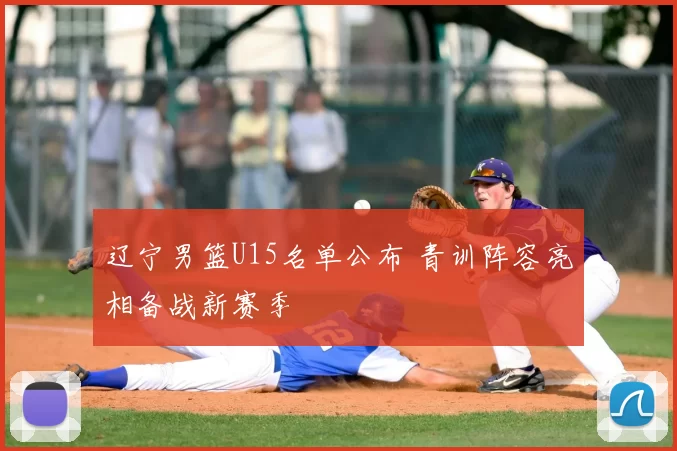 辽宁男篮U15名单公布 青训阵容亮相备战新赛季