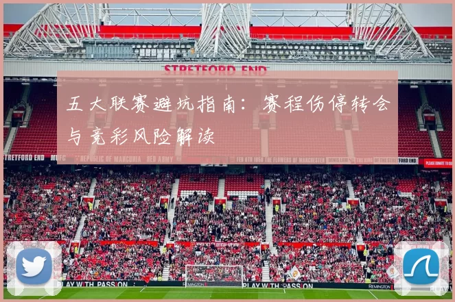 五大联赛避坑指南:赛程伤停转会与竞彩风险解读