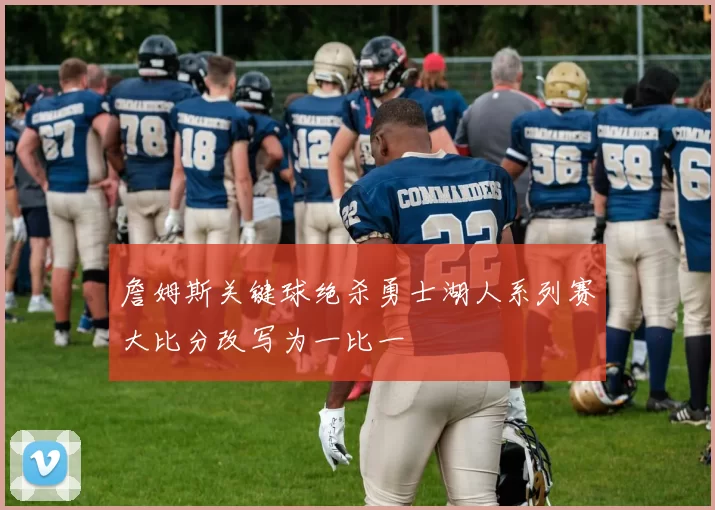 詹姆斯关键球绝杀勇士湖人系列赛大比分改写为一比一