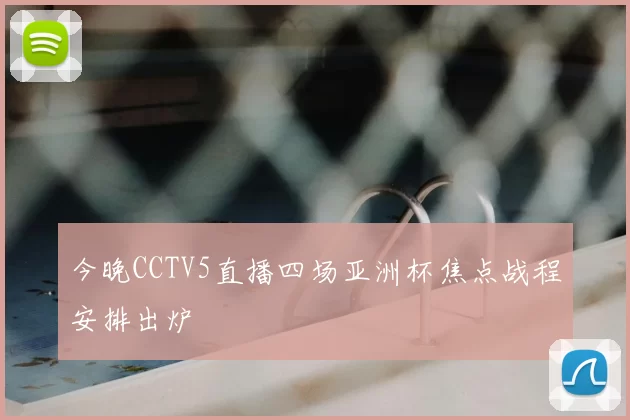今晚CCTV5直播四场亚洲杯焦点战程安排出炉