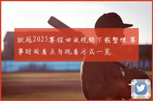 欧冠2025赛程回放视频下载整理 赛事时间看点与观看方式一览