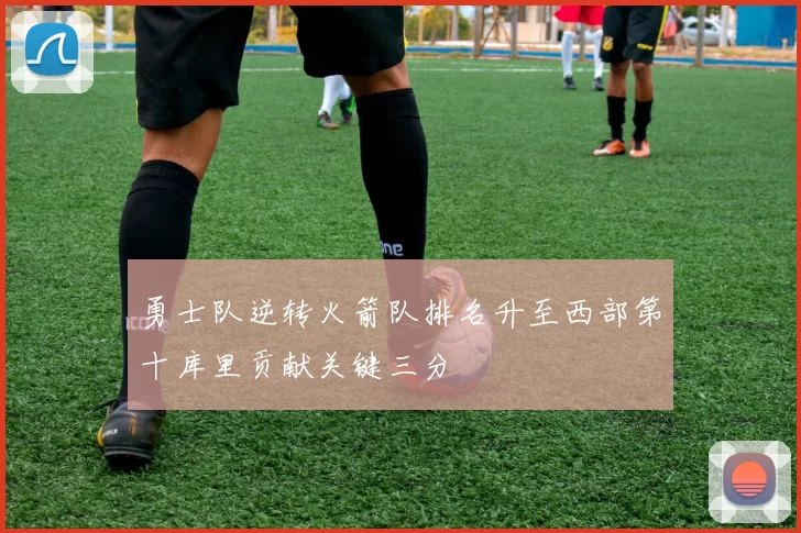 勇士队逆转火箭队排名升至西部第十库里贡献关键三分