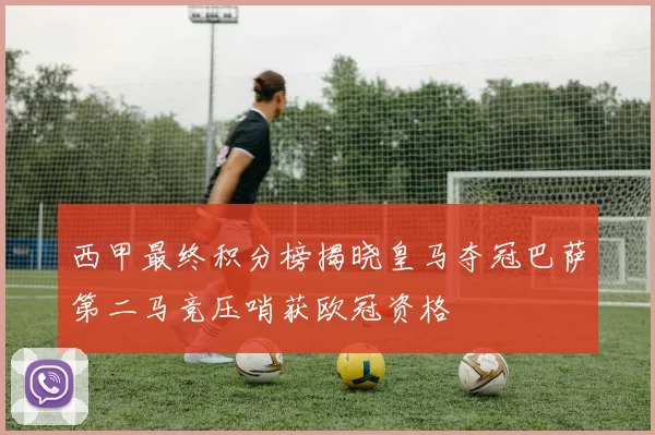 西甲最终积分榜揭晓皇马夺冠巴萨第二马竞压哨获欧冠资格