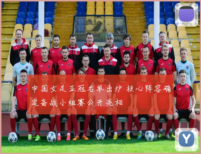 中国女足亚冠名单出炉 核心阵容确定备战小组赛公开亮相