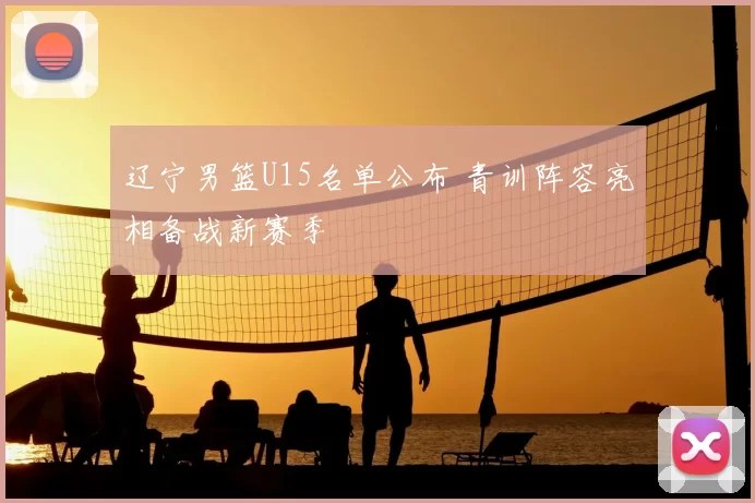 辽宁男篮U15名单公布 青训阵容亮相备战新赛季