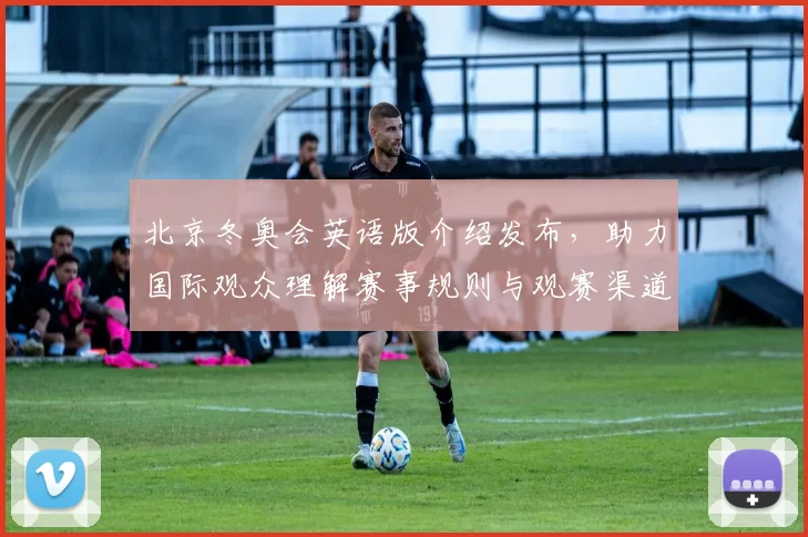 北京冬奥会英语版介绍发布，助力国际观众理解赛事规则与观赛渠道