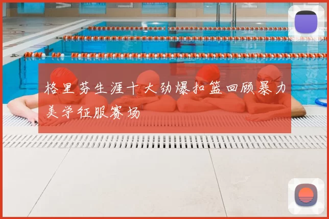 格里芬生涯十大劲爆扣篮回顾暴力美学征服赛场