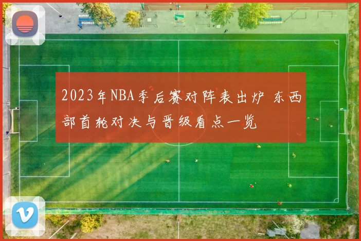 2023年NBA季后赛对阵表出炉 东西部首轮对决与晋级看点一览