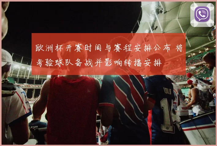 欧洲杯开赛时间与赛程安排公布 将考验球队备战并影响转播安排