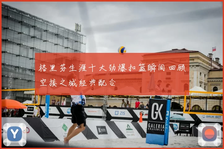 格里芬生涯十大劲爆扣篮瞬间回顾空接之城经典配合